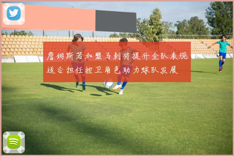 詹姆斯若加盟马刺将提升全队表现适合担任控卫角色助力球队发展