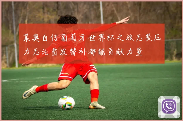 莱奥自信葡萄牙世界杯之旅无畏压力无论首发替补都能贡献力量
