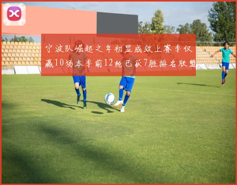 宁波队崛起之年初显成效上赛季仅赢10场本季前12轮已获7胜排名联盟第8