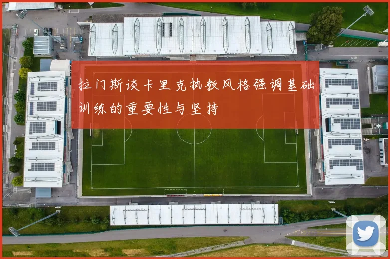 拉门斯谈卡里克执教风格强调基础训练的重要性与坚持
