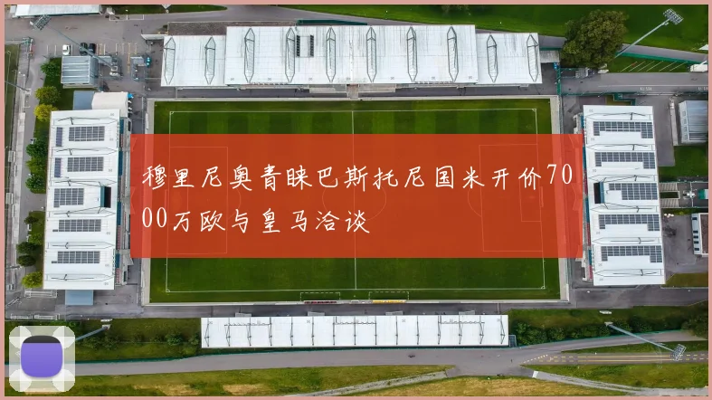 穆里尼奥青睐巴斯托尼国米开价7000万欧与皇马洽谈