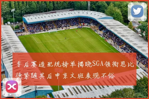 季后赛造犯规榜单揭晓SGA领衔恩比德紧随其后申京文班表现不俗
