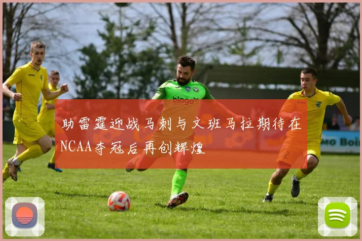 助雷霆迎战马刺与文班马拉期待在NCAA夺冠后再创辉煌