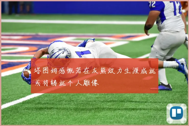 塔图姆感慨若在灰熊效力生涯成就或将铸就个人雕像