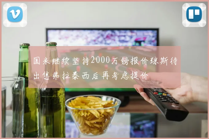 国米继续坚持2000万镑报价琼斯待出售弗拉泰西后再考虑提价
