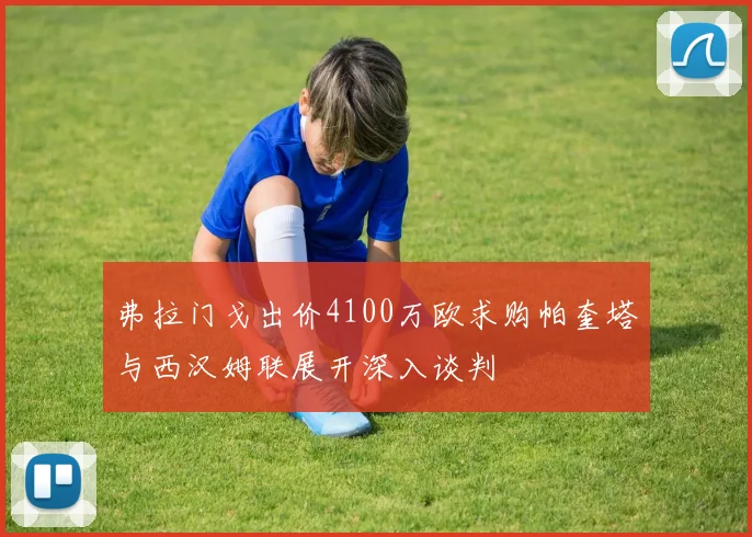 弗拉门戈出价4100万欧求购帕奎塔与西汉姆联展开深入谈判
