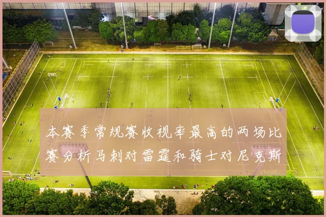 本赛季常规赛收视率最高的两场比赛分析马刺对雷霆和骑士对尼克斯的精彩对决