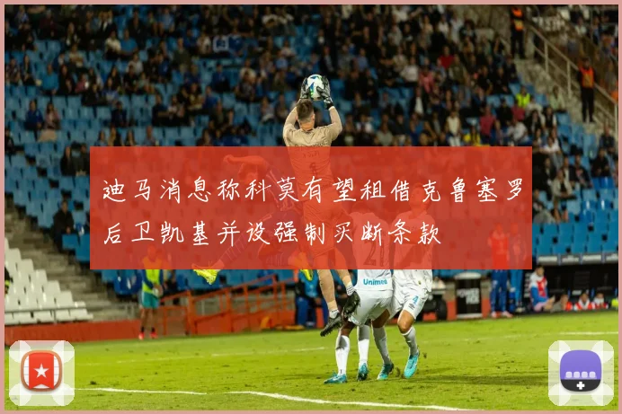 迪马消息称科莫有望租借克鲁塞罗后卫凯基并设强制买断条款