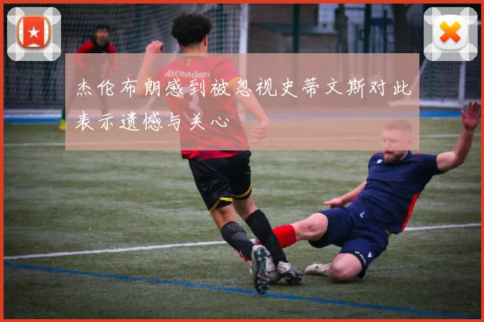 杰伦布朗感到被忽视史蒂文斯对此表示遗憾与关心