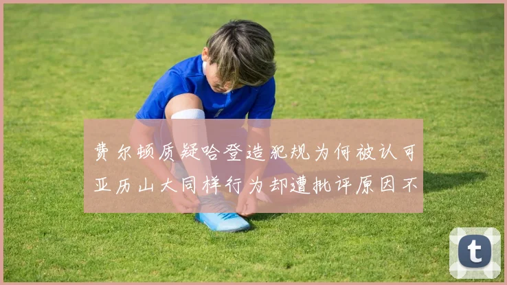 费尔顿质疑哈登造犯规为何被认可亚历山大同样行为却遭批评原因不明