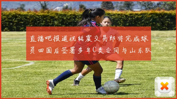 直播吧报道祝铭震交易即将完成球员回国后签署多年C类合同与山东队续约