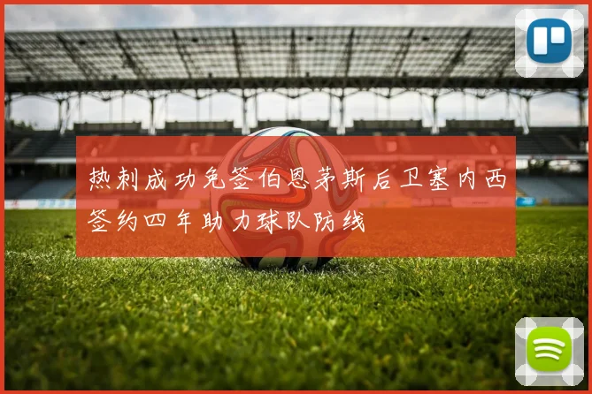 热刺成功免签伯恩茅斯后卫塞内西签约四年助力球队防线