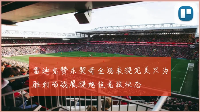 雷迪克赞东契奇全场表现完美只为胜利而战展现绝佳竞技状态